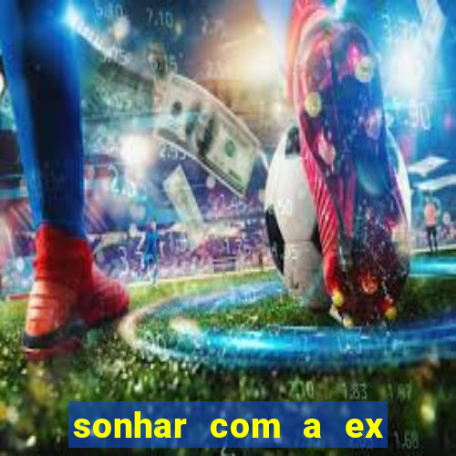 sonhar com a ex do meu marido jogo do bicho